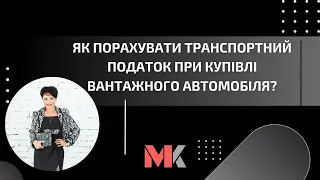 Як порахувати транспортний податок при купівлі вантажного автомобіля?