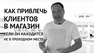 Как привлечь клиентов если магазин находится в не проходном месте?