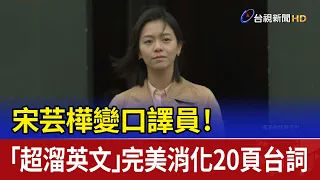 宋芸樺變口譯員！ 「超溜英文」完美消化20頁台詞