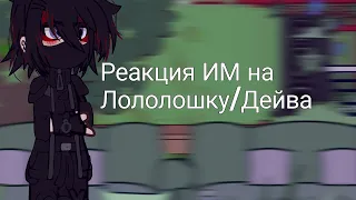 ||Реакция ИМ на Лололошку/Дейва||•[Инспектор/Войд, Лионель, Калеб, Эрнест]•