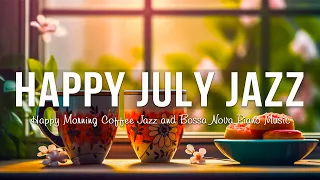 Smooth Jazz ☕ Happy July Jazz Coffee Music and Uplifting Morning Bossa Nova Piano for Upbeat the day