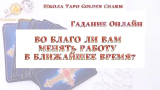 ВО БЛАГО ЛИ ВАМ МЕНЯТЬ РАБОТУ В БЛИЖАЙШЕЕ ВРЕМЯ? ОНЛАЙН ГАДАНИЕ/ Школа Таро Golden Charm