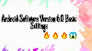 ANDROID SOFTWARE VERSION 6.0 AND 9.1 BASIC SETTING THAT EVERY ANDROID USER SHOULD KNOW