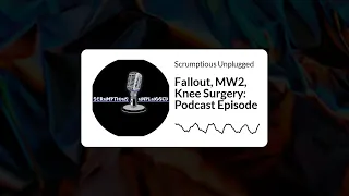 Scrumptious Unplugged - Fallout, MW2, Knee Surgery: Podcast Episode