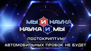 Мы и наука. Наука и мы. Постскриптум. Автомобильных пробок не будет. Выпуск от 29.12.2020