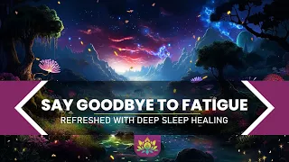 Say Goodbye To Fatigue | Awaken Refreshed With Deep Sleep Healing | Energize Your Body And Mind