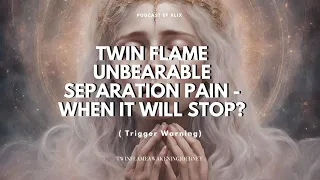 Twin Flame UNBEARABLE SEPARATION PAIN - WHEN WILL IT STOP?