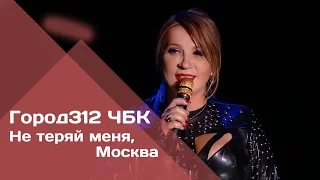 ГОРОД 312 - Не теряй меня, Москва (концерт "ЧБК" 28.10.2016)