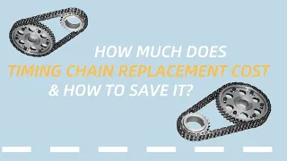 HOW MUCH DOES TIMING CHAIN REPLACEMENT COST & HOW TO SAVE IT?