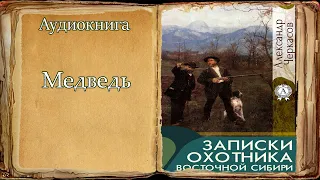 "Медведь" "Записки охотника Восточной Сибири" А. Черкасов