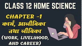 Chapter 1 कार्य, आजीविका तथा जीविका (Work, Livelihood, and Career) || Class 12 Home Science