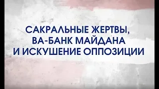 Битва за Украину (часть 10) САКРАЛЬНЫЕ ЖЕРТВЫ, ВА-БАНК МАЙДАНА И ИСКУШЕНИЕ ОППОЗИЦИИ