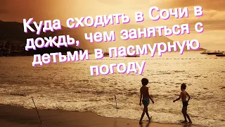 Куда сходить в Сочи в дождь, чем заняться с детьми в пасмурную погоду