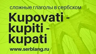 Kupovati, kupiti, kupati. Сложные глаголы в сербском