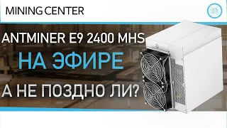 Antminer E9 2400 MHS. Дождались,  а не поздно ли?