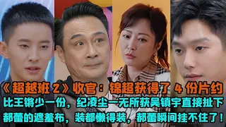 《超越班2》收官：錦超獲得了4份片約比王鏘少一份，紀淩塵一無所獲吳鎮宇直接扯下郝蕾的遮羞布，裝都懶得裝，郝蕾瞬間掛不住了！#宁静#金沙#高海宁#徐若晗