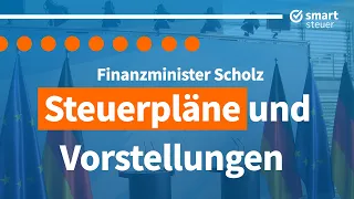Finanzminister Scholz: Steuerpläne und Vorstellungen für die Zukunft