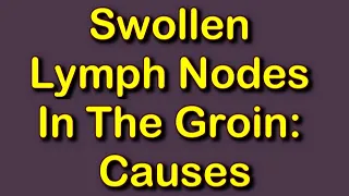 Swollen Lymph Nodes In The Groin: Causes