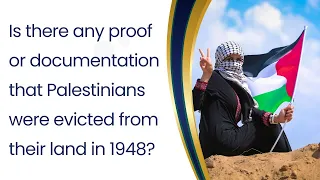 Is there any proof or documentation that Palestinians were evicted from their land in 1948?