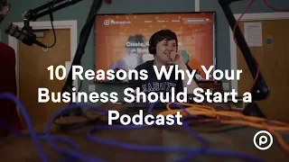 10 Reasons Why Your Business Should Start a Podcast