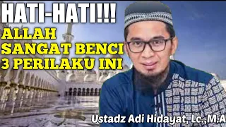 HATI-HATI, ALLAH SANGAT BENCI 3 PERILAKU INI - USTADZ ADI HIDAYAT, Lc.,M.A