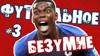 ФУТБОЛЬНОЕ БЕЗУМИЕ 2018 [Часть 3]