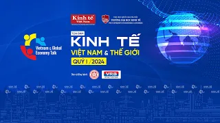 Toạ đàm Nhận diện kinh tế quý I: Mở lối cho kinh tế cả năm 2024