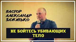 Не Бойтесь Убивающих Тело // Пастор Александр Зажитько // Проповедь