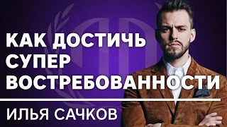 Илья Сачков: «Как достичь супер востребованности?». Илья Сачков Часть 1.