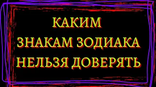 КАКИМ ЗНАКАМ ЗОДИАКА НЕЛЬЗЯ ДОВЕРЯТЬ [топ-5]