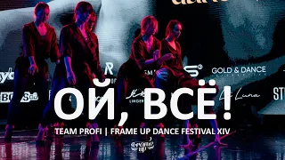 ОЙ, ВСЁ! (FRONT ROW) - TEAM PROFI | FRAME UP DANCE FESTIVAL XIV