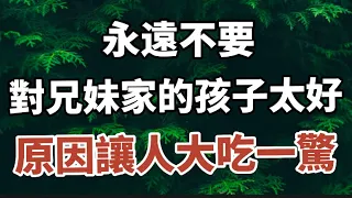 人過50才明白：你再善良，也不要對兄弟姐妹家的孩子太好，因為……#中老年心語#晚年幸福 #幸福人生 #深夜讀書#人生感悟 #佛