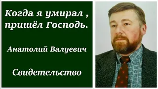 Когда я умирал, пришел Господь. Анатолий Валуевич - Свидетельство.