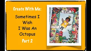 Create With Me: Sometimes I Wish I Was An Octopus/Process Video/ Part 2