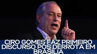 CIRO GOMES FAZ PRIMEIRO DISCURSO PÓS DERROTA EM BRASÍLIA