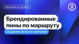 Создание заказа и кампании. Брендированные пины по маршруту I Яндекс про Директ 2.0