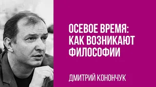 Дмитрий Конончук. Осевое время: как возникают философии