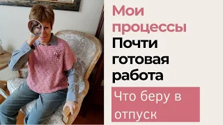 Мои процессы  || Почти готовая работа || Что беру в отпуск?