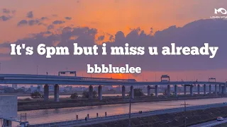 It's 6pm but i miss u already - bbbluelee