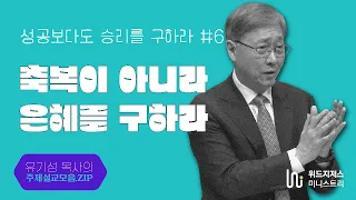 성공보다도 승리를 구하라 / 06 / "축복이 아니라 은혜를 구하라" /  유기성 목사