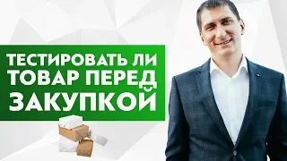 Тестировать ли товар перед оптовой закупкой?