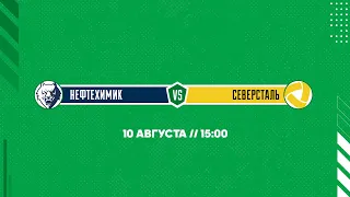 «Нефтехимик» - «Северсталь» (10 августа, 15:00)