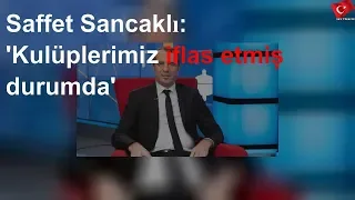 Saffet Sancaklı: 'Kulüplerimiz iflas etmiş durumda'