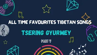 ALL TIME FAVOURITES TIBETAN SONGS | TSERING GYURMEY | TIBETAN AUDIO JUKEBOX | PART 5 | 2022