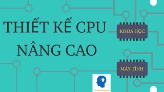 THIẾT KẾ CPU NÂNG CAO - KHOA HỌC MÁY TÍNH TẬP 9 | Tri thức nhân loại