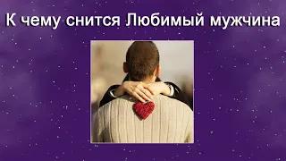 К чему снится Любимый мужчина – толкование сна по Соннику