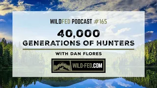 40,000 Generations of Hunters with Dan Flores — WildFed Podcast #165