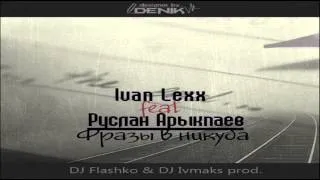 Ivan Lexx feat. Руслан Арыкпаев - Фразы в никуда (DJ Flashko & DJ Ivmaks Prod.)