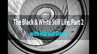 The Black & White Still Life, Part 2 | Harold Davis | Webinar March 27, 2021