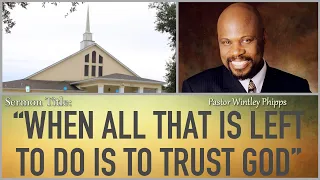 PASTOR WINTLEY PHIPPS: "WHEN ALL THAT IS LEFT TO DO IS TO TRUST GOD"